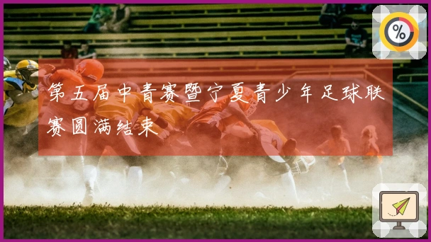 第五届中青赛暨宁夏青少年足球联赛圆满结束