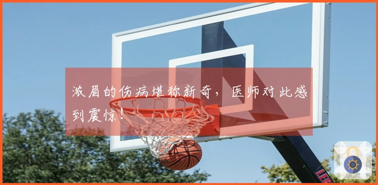 浓眉的伤病堪称新奇，医师对此感到震惊！