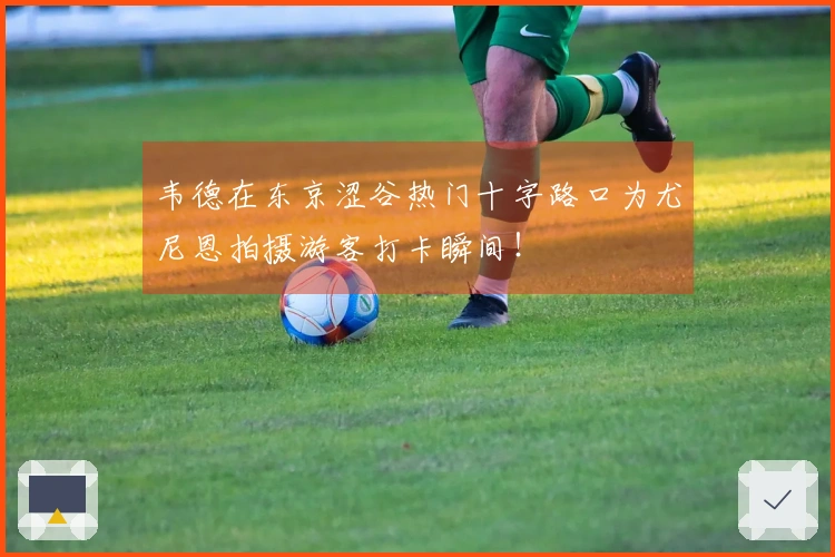 韦德在东京涩谷热门十字路口为尤尼恩拍摄游客打卡瞬间！