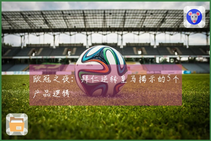 欧冠之夜：拜仁逆转皇马揭示的5个产品逻辑