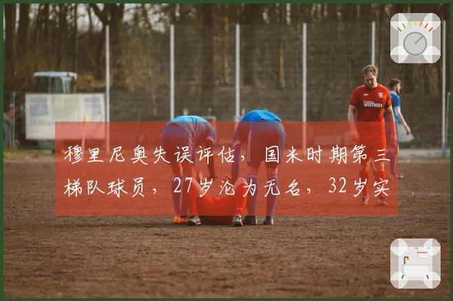 穆里尼奥失误评估，国米时期第三梯队球员，27岁沦为无名，32岁实现转型
