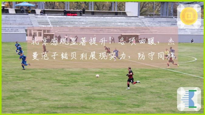 北京感观显著提升！各项回暖，杰曼范子铭贝利展现实力，防守同样增强
