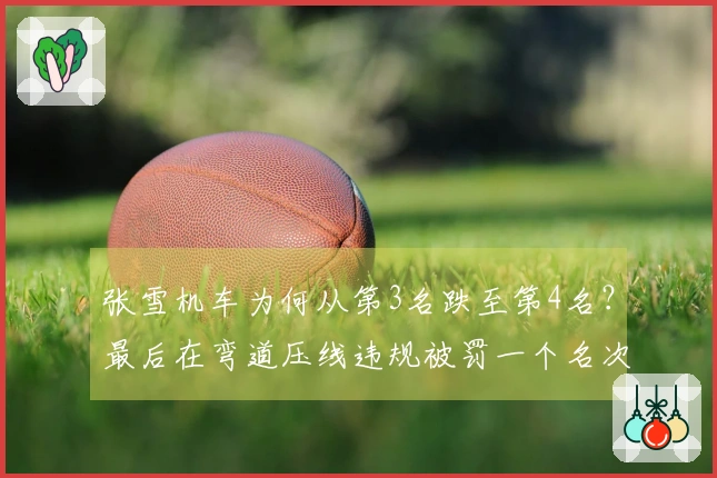 张雪机车为何从第3名跌至第4名？最后在弯道压线违规被罚一个名次。