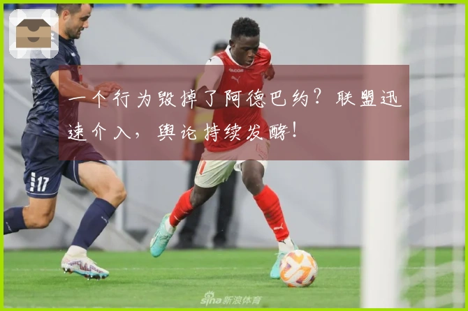 一个行为毁掉了阿德巴约？联盟迅速介入，舆论持续发酵！