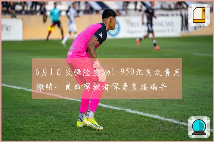 6月1日交强险变动！950元固定费用撤销，良好驾驶者保费直接减半