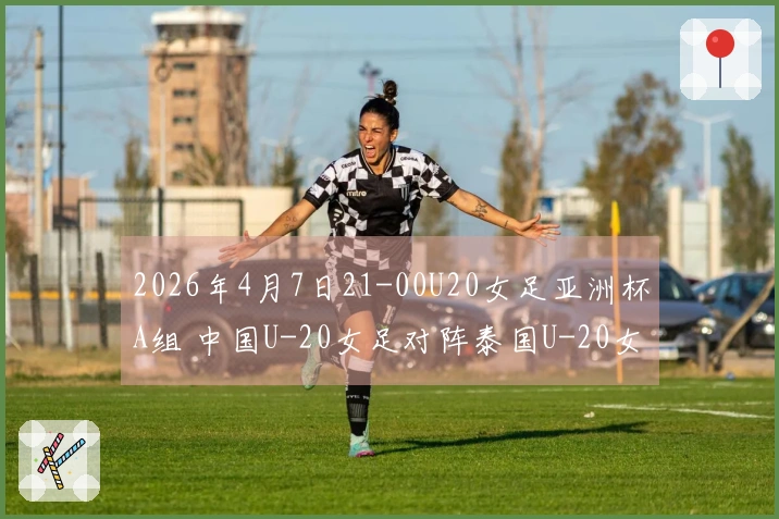2026年4月7日21-00U20女足亚洲杯A组 中国U-20女足对阵泰国U-20女足