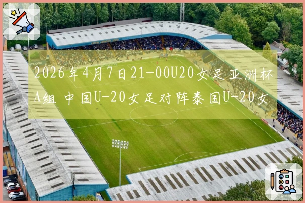 2026年4月7日21-00U20女足亚洲杯A组 中国U-20女足对阵泰国U-20女足