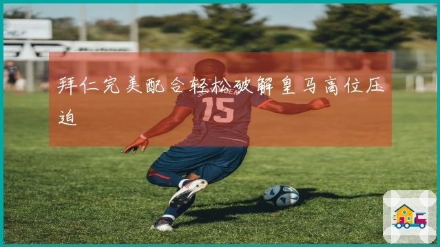 拜仁完美配合轻松破解皇马高位压迫