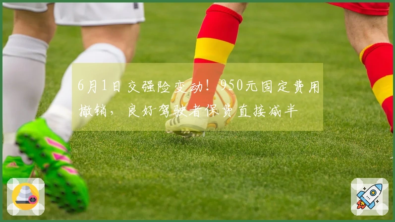6月1日交强险变动！950元固定费用撤销，良好驾驶者保费直接减半