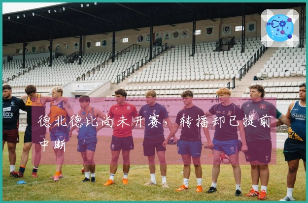 德北德比尚未开赛，转播却已提前中断