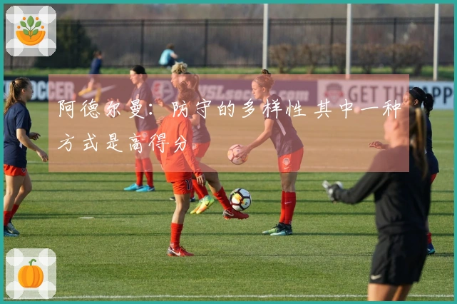阿德尔曼：防守的多样性 其中一种方式是高得分
