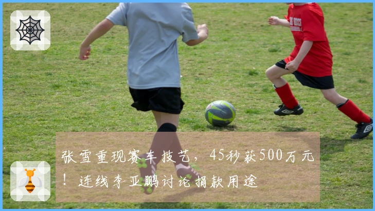 张雪重现赛车技艺，45秒获500万元！连线李亚鹏讨论捐款用途