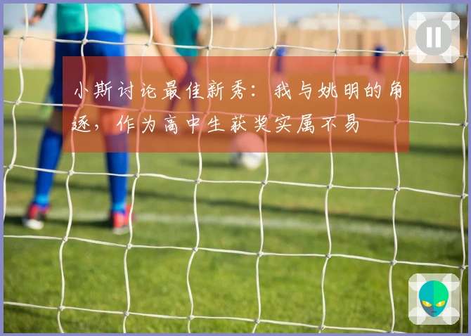 小斯讨论最佳新秀：我与姚明的角逐，作为高中生获奖实属不易