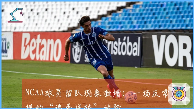 NCAA球员留队现象激增：一场反常规的“选秀逆转”试验