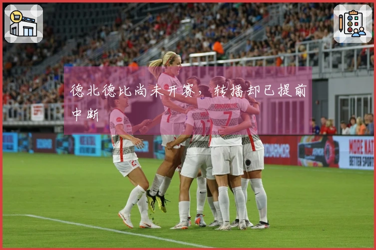 德北德比尚未开赛，转播却已提前中断