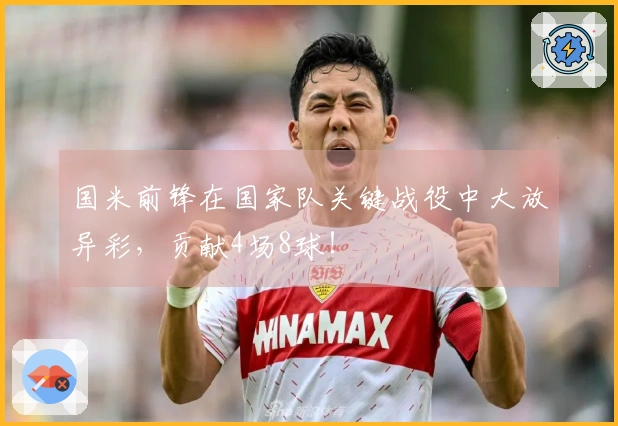 国米前锋在国家队关键战役中大放异彩，贡献4场8球！