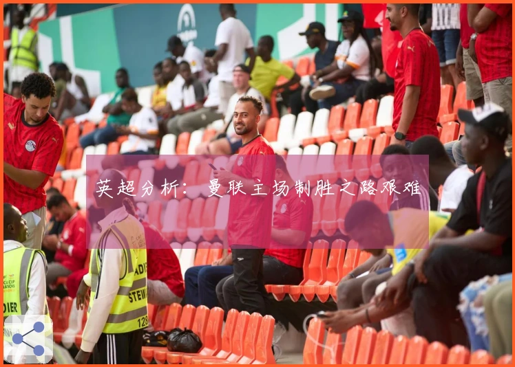 英超分析：曼联主场制胜之路艰难